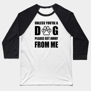 Unless You are Dog Please Get Away From Me Baseball T-Shirt